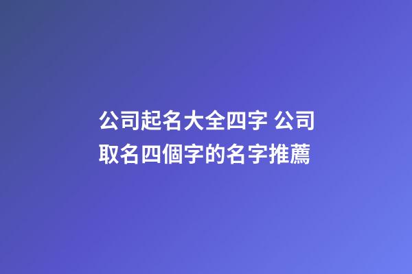 公司起名大全四字 公司取名四個字的名字推薦-第1張-公司起名-玄機(jī)派